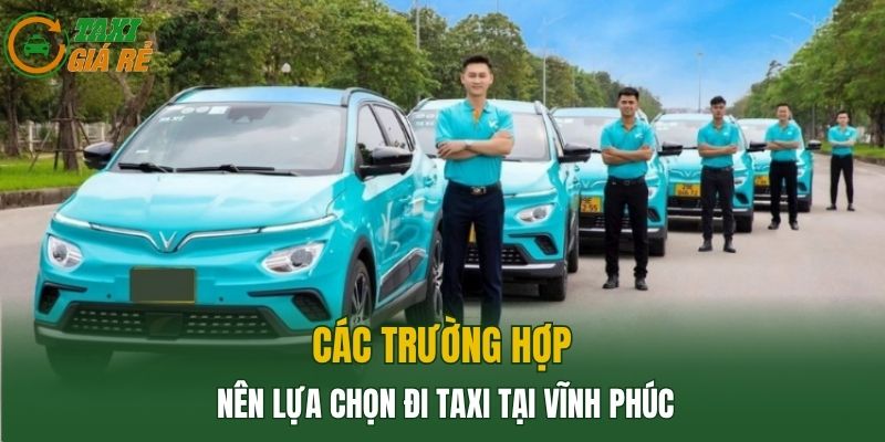 Các trường hợp nên lựa chọn đi Taxi tại Vĩnh Phúc