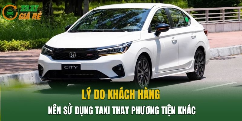 Lý do khách hàng nên sử dụng Taxi thay phương tiện khác