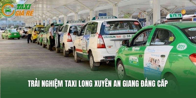 Trải nghiệm taxi Long Xuyên An Giang đẳng cấp